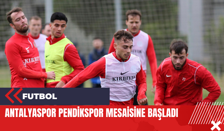 Antalyaspor Pendikspor mesaisine başladı