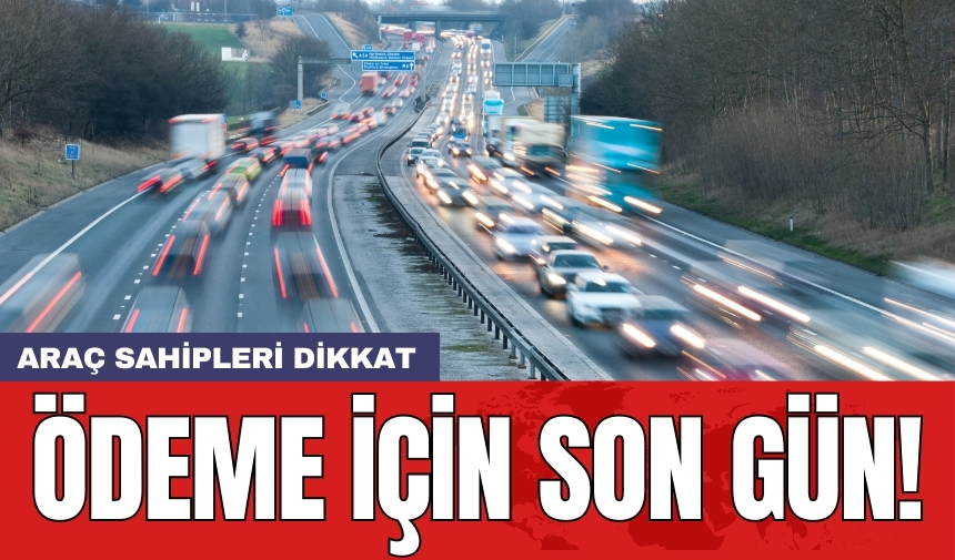 Araç sahipleri dikkat: Ödeme için son gün!