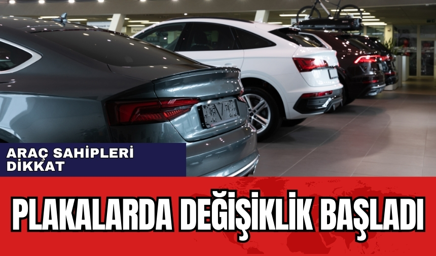 Araç sahipleri dikkat: Plakalarda değişiklik başladı