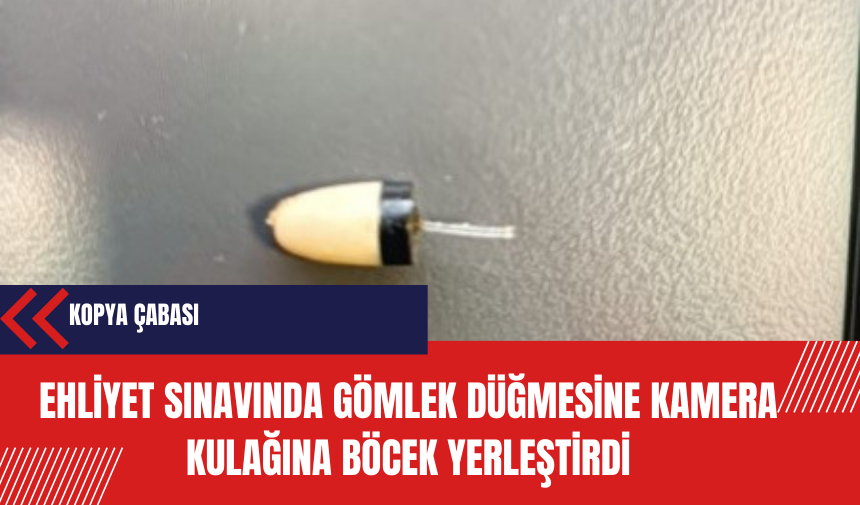 Ehliyet sınavında gömlek düğmesine kamera kulağına böcek yerleştirdi