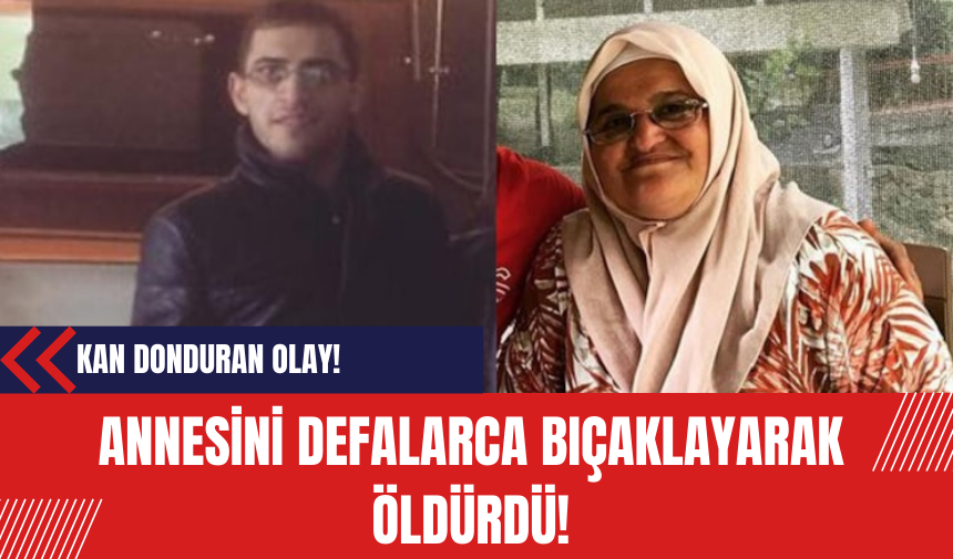 Kan donduran olay! Annesini defalarca bıçaklayarak öldürdü!