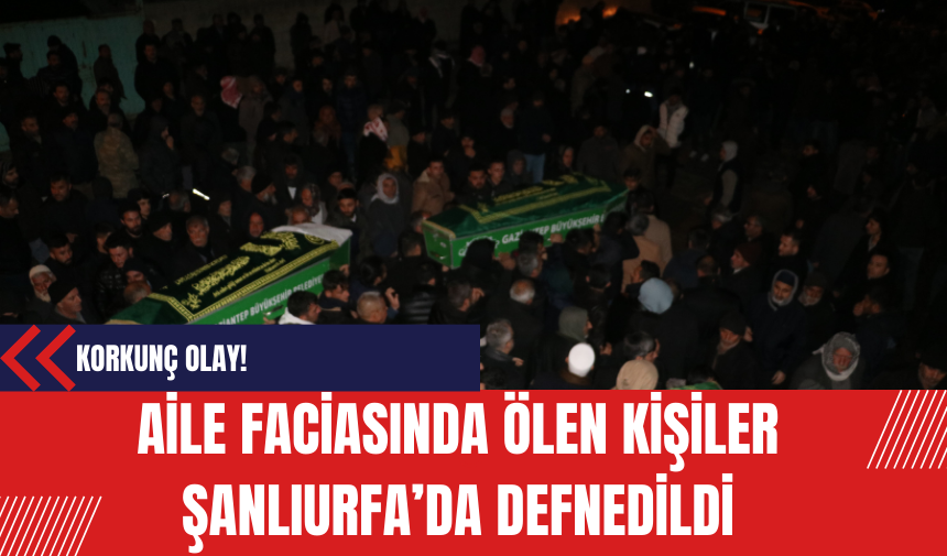 Aile faciasında ölen kişiler Şanlıurfa’da defnedildi