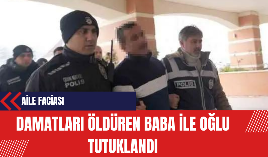 Aile Faciası: Damatları Öldüren Baba ile Oğlu Tutuklandı