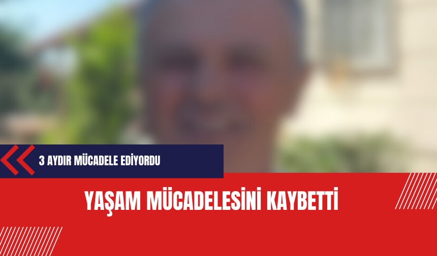 Yaşam mücadelesini kaybetti