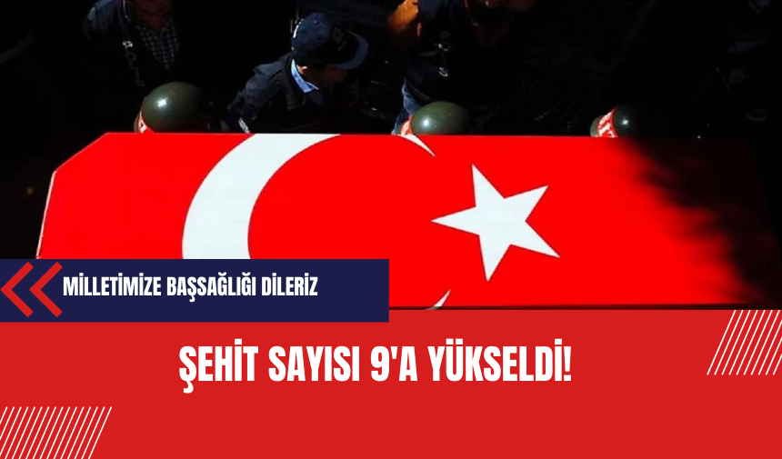 Şehit sayısı 9’a yükseldi!