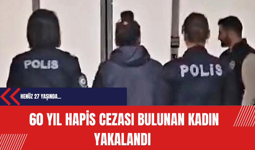 60 yıl hapis cezası bulunan kadın yakalandı