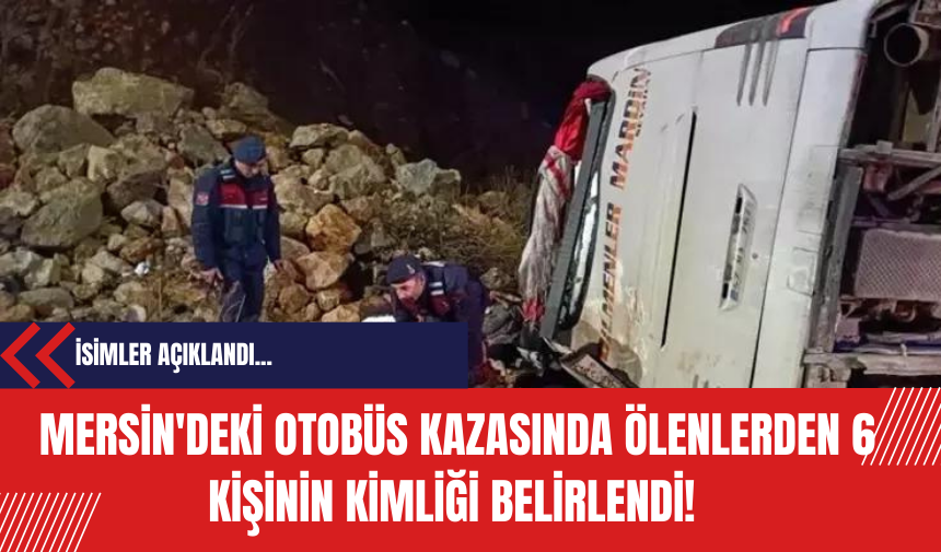 Mersin'deki otobüs kazasında ölenlerden 6 kişinin kimliği belirlendi!