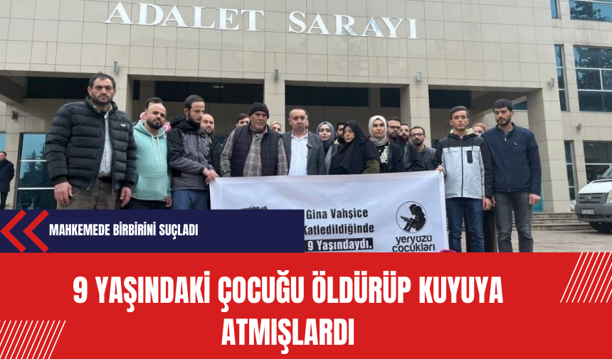 9 yaşındaki çocuğu öldürüp kuyuya atmışlardı: Mahkemede birbirini suçladı