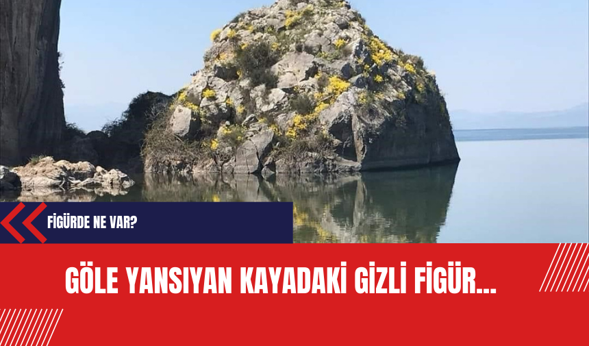 Göle yansıyan kayadaki gizli figür... Figürde ne var?