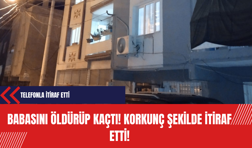 Babasını öldürüp kaçtı korkunç şekilde itiraf etti