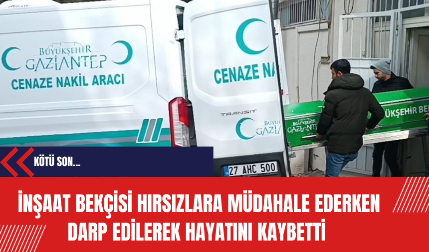 İnşaat Bekçisi Hırsızlara Müdahale Ederken Darp Edilerek Hayatını Kaybetti