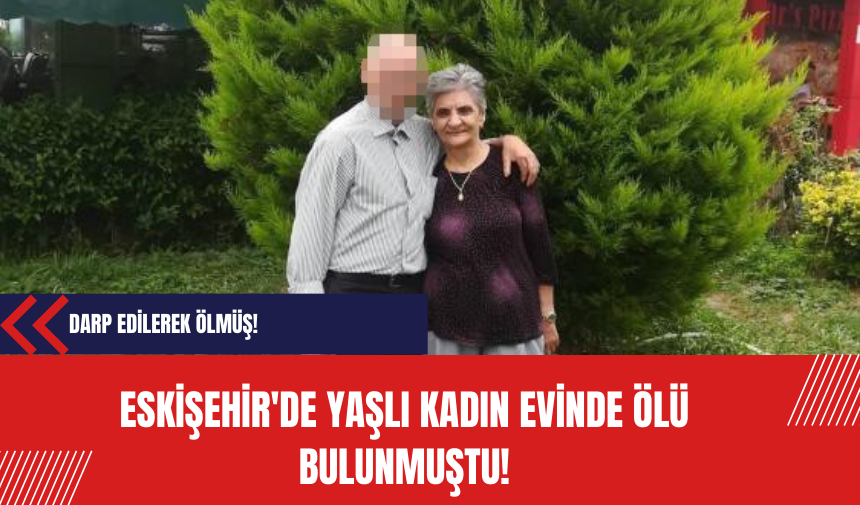 Eskişehir'de Yaşlı Kadın Evinde Ölü Bulunmuştu! Darp edilerek ölmüş!