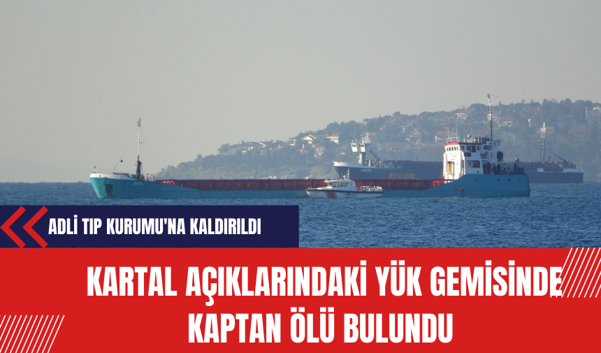 Kartal Açıklarındaki Yük Gemisinde Kaptan Ölü Bulundu