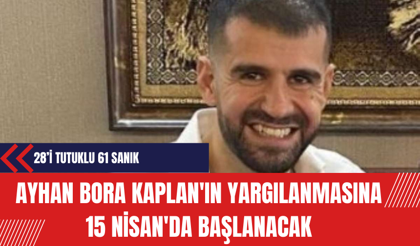 Ayhan Bora Kaplan'ın Yargılanmasına 15 Nisan'da Başlanacak