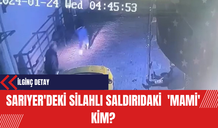 Sarıyer'deki Silahlı Saldırıdaki  'Mami' Kim?