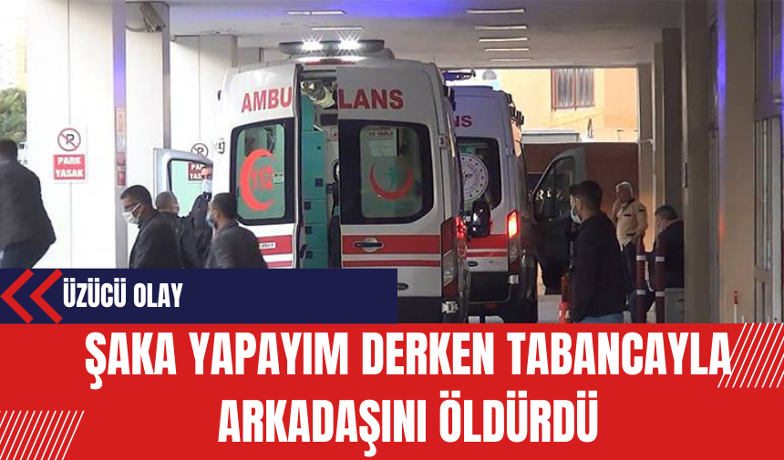 Şaka yapayım derken tabancayla arkadaşını öldürdü