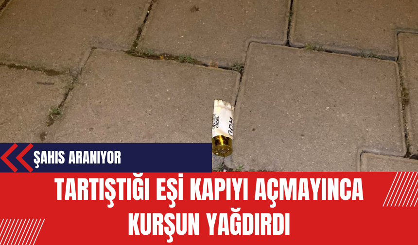 Tartıştığı eşi kapıyı açmayınca kurşun yağdırdı