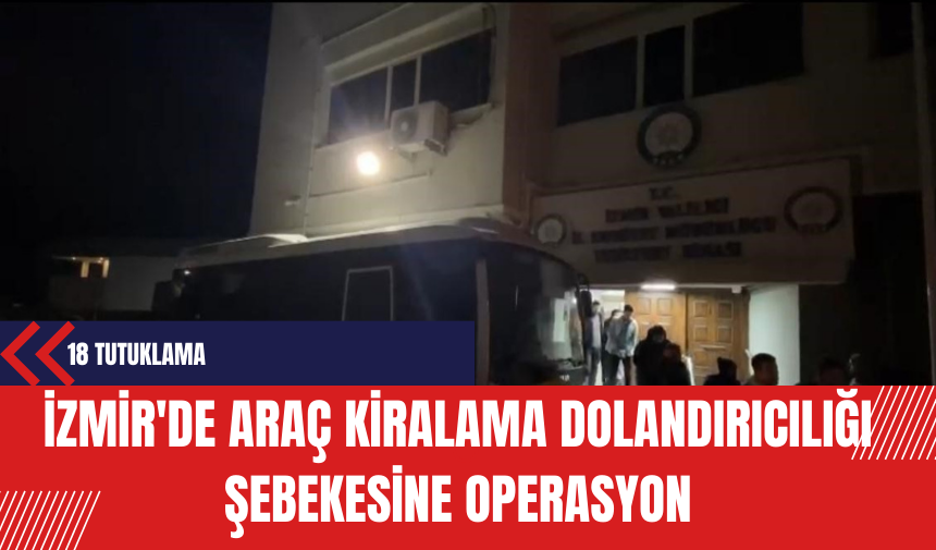 İzmir'de Araç Kiralama Dolandırıcılığı Şebekesine Operasyon