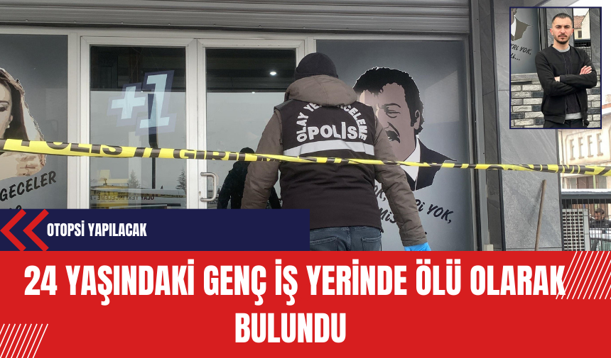 24 yaşındaki genç iş yerinde ölü olarak bulundu