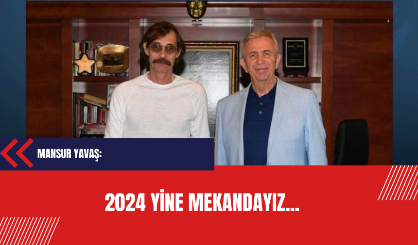 Mansur Yavaş: 2024 Yine mekandayız...