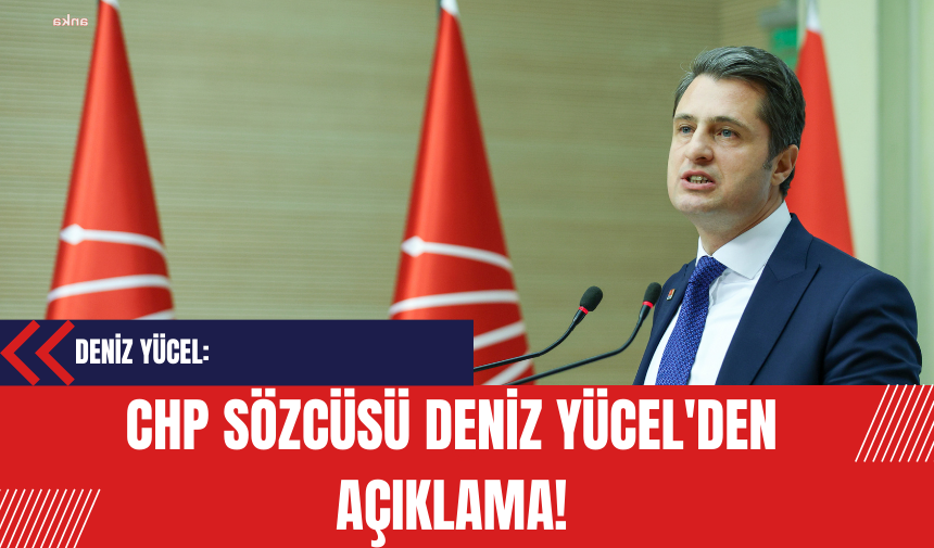 CHP Sözcüsü Deniz Yücel'den açıklama!