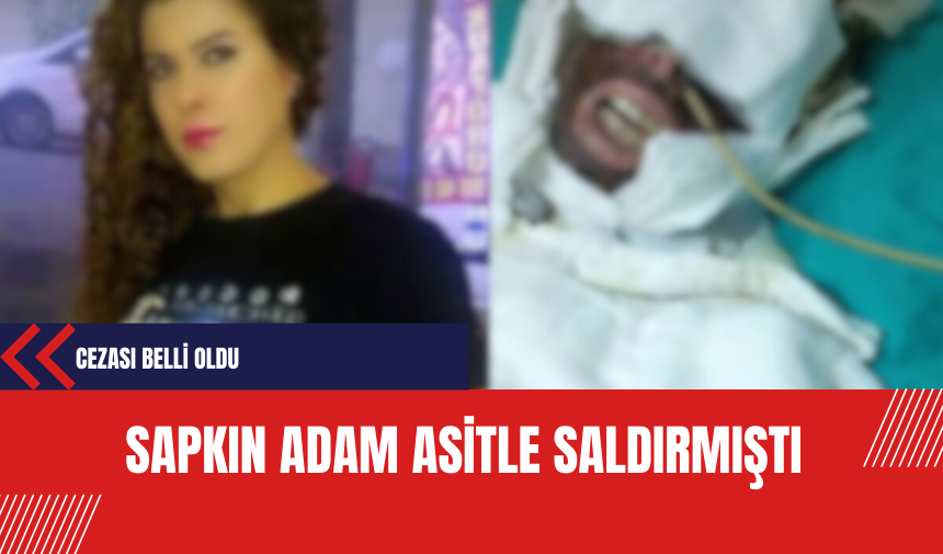 Sapkın adam zorla evine girip asitle saldırmıştı: Cezası belli oldu!