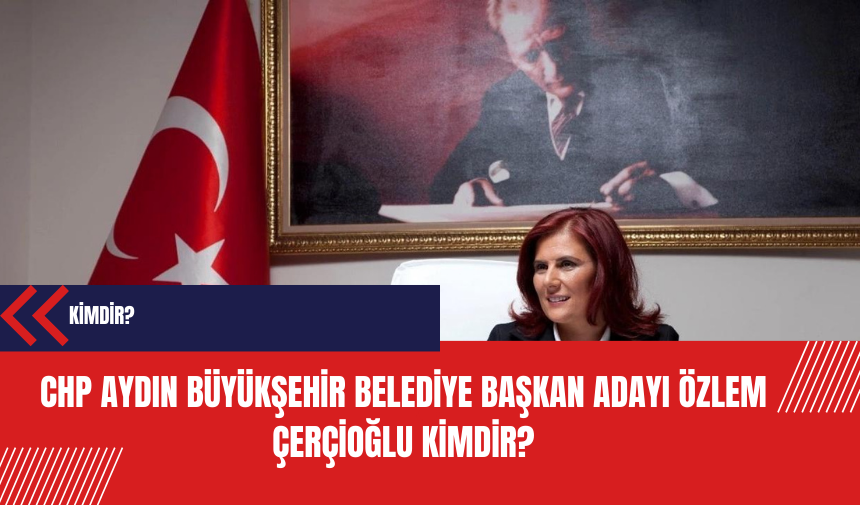 CHP Aydın Büyükşehir Belediye Başkan adayı Özlem Çerçioğlu kimdir?