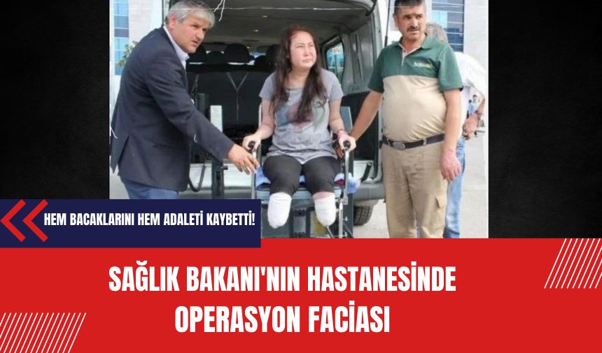 Sağlık Bakanı'nın hastanesinde operasyon faciası: Kadın hem bacaklarını hem adaletini kaybetti