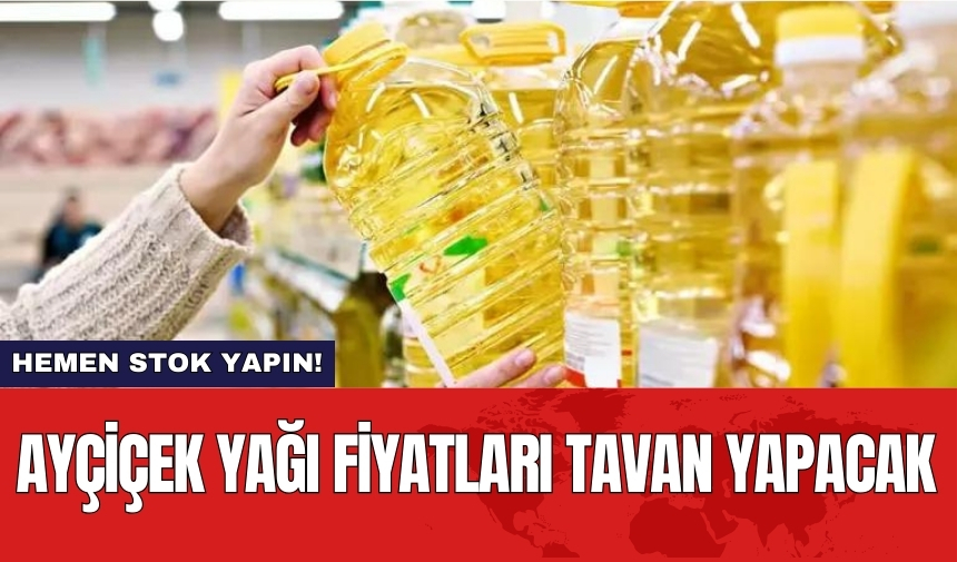 Ayçiçek yağı fiyatları tavan yapacak! Hemen stok yapın