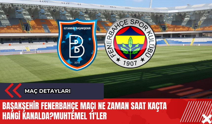 Başakşehir Fenerbahçe maçı ne zaman saat kaçta hangi kanalda? Muhtemel 11'ler