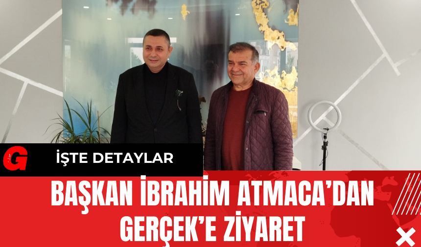 Başkan İbrahim Atmaca’dan Gerçek’e ziyaret