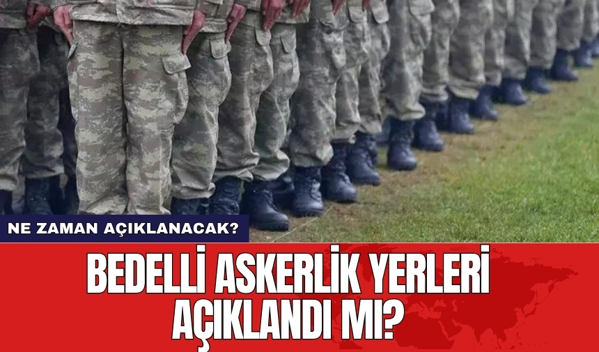 Bedelli askerlik yerleri açıklandı mı?