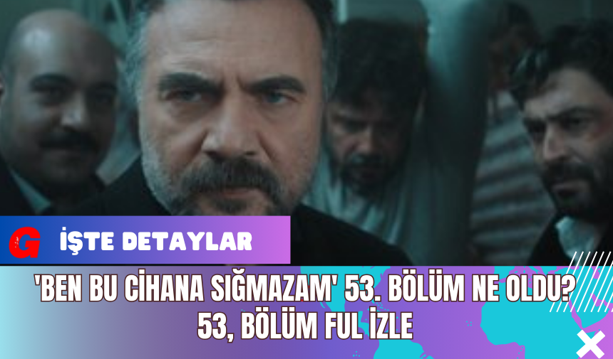 'Ben Bu Cihana Sığmazam' 53. Bölüm Ne Oldu? 53, Bölüm Ful İzle