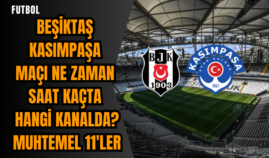 Beşiktaş Kasımpaşa maçı ne zaman saat kaçta hangi kanalda? Muhtemel 11'ler