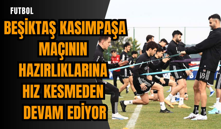 Beşiktaş Kasımpaşa maçının hazırlıklarına hız kesmeden devam ediyor