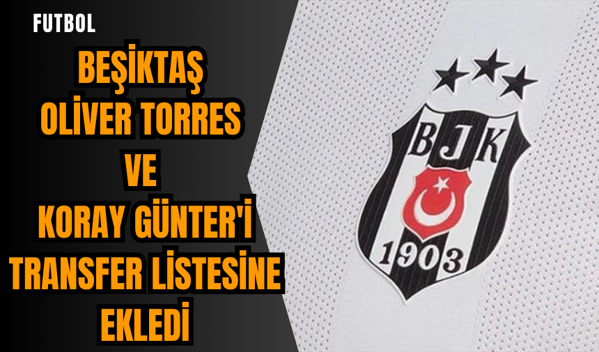 Beşiktaş Oliver Torres ve Koray Günter'i transfer listesine ekledi