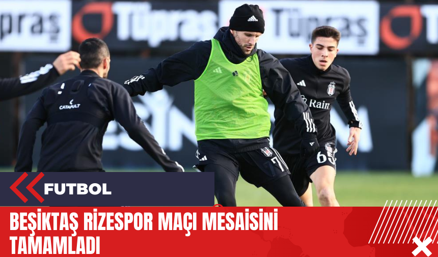 Beşiktaş Rizespor maçı mesaisini tamamladı