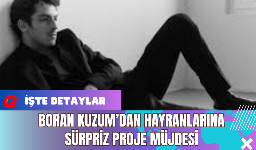 Boran Kuzum’dan Hayranlarına Sürpriz Proje Müjdesi