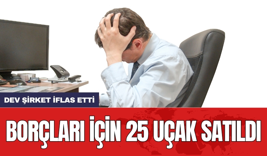 Dev şirket iflas etti: Borçları için 25 uçak satıldı