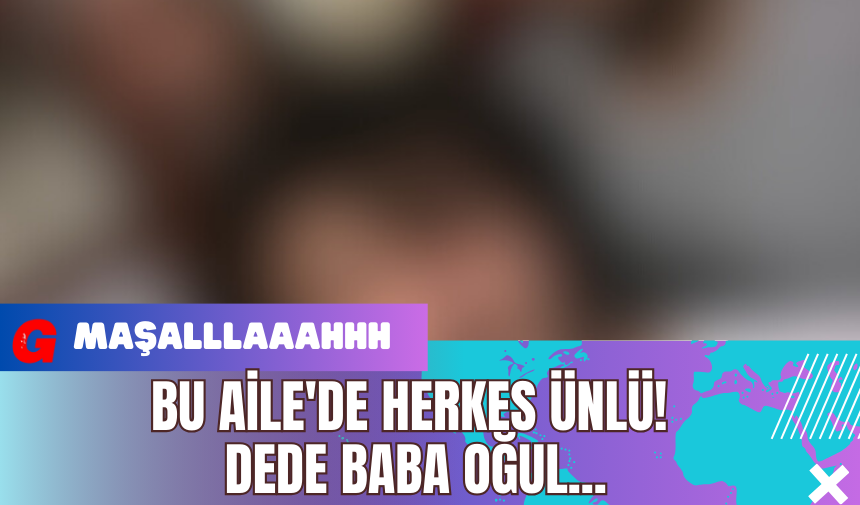 Bu Aile'de Herkes Ünlü! Dede Baba Oğul...