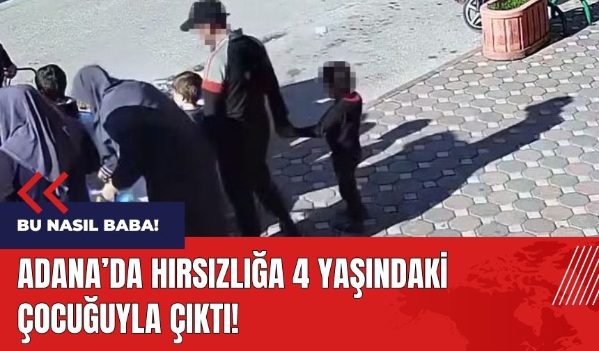 Bu nasıl baba! Adana'da hırsızlığa çocuğuyla çıktı