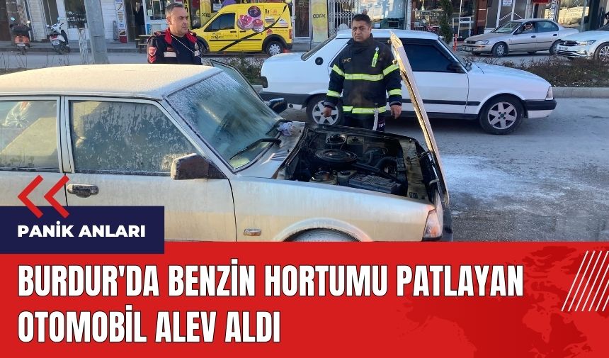 Burdur'da benzin hortumu patlayan otomobil alev aldı