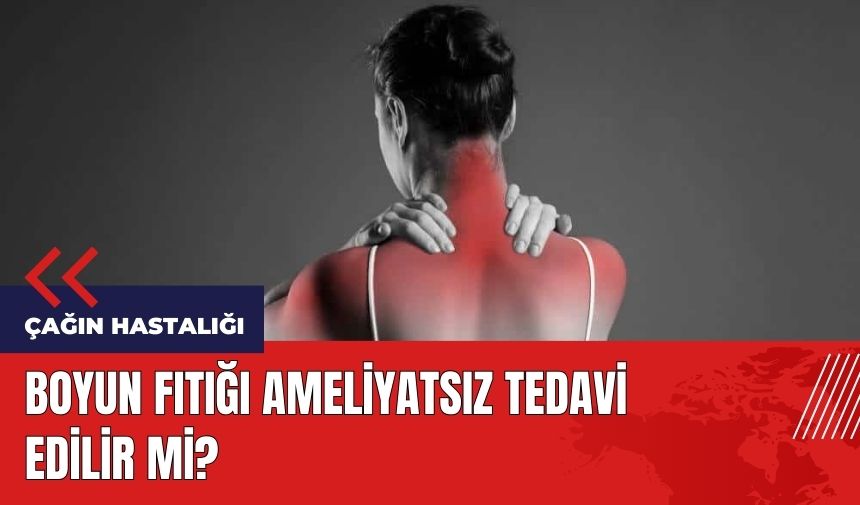 Çağın hastalığı boyun fıtığı ameliyatsız tedavi edilir mi?