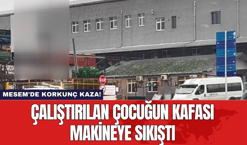 MESEM'de korkunç kaza! Çalıştırılan çocuğun kafası makineye sıkıştı