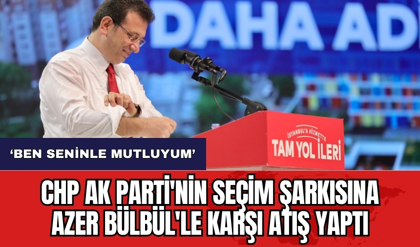 CHP AK Parti'nin seçim şarkısına Azer Bülbül'le karşı atış yaptı