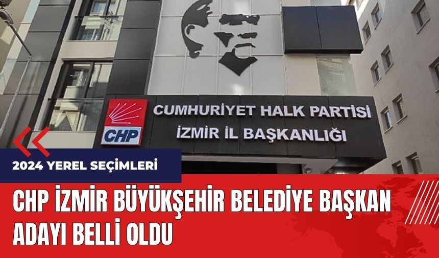 CHP İzmir Büyükşehir Belediye Başkan adayı belli oldu