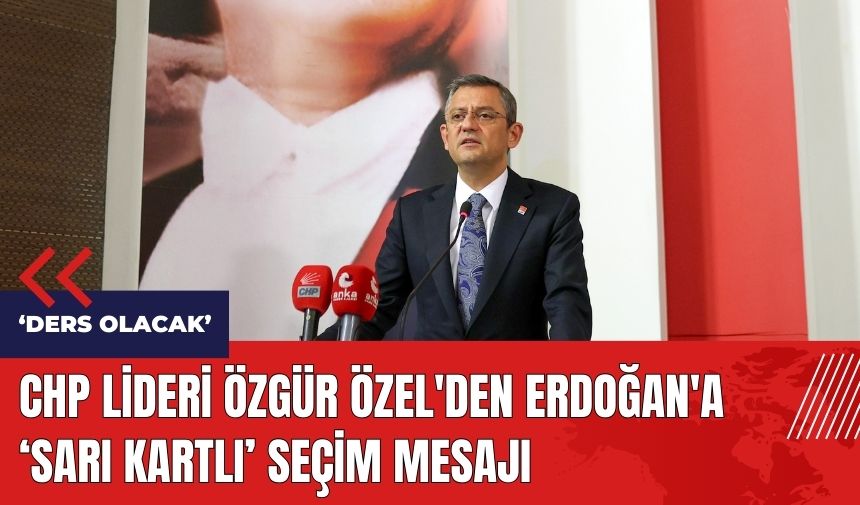 CHP Lideri Özgür Özel'den Erdoğan'a sarı kartlı seçim mesajı