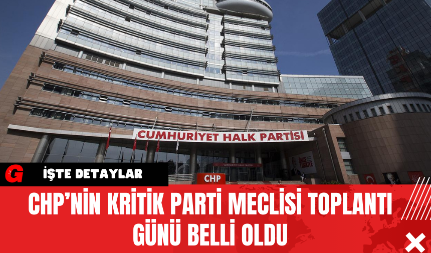 CHP’nin Kritik Parti Meclisi Toplantı Günü Belli Oldu