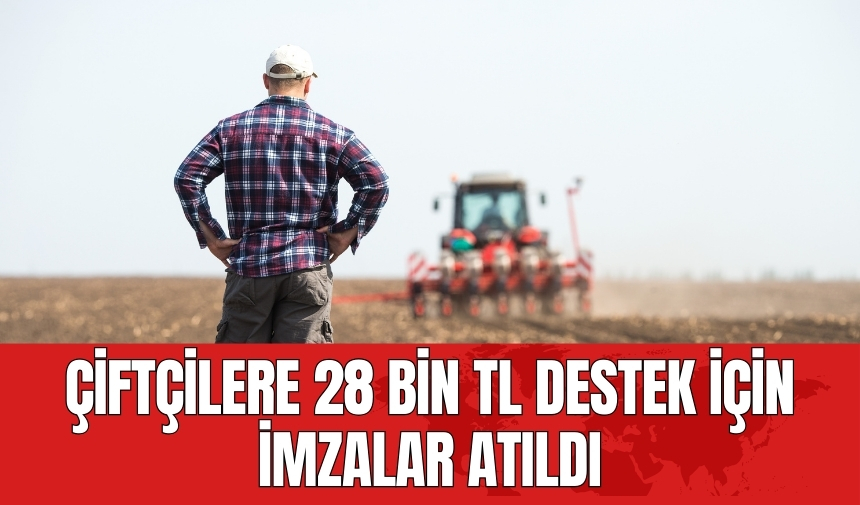 Çiftçilere 28 bin TL destek için imzalar atıldı