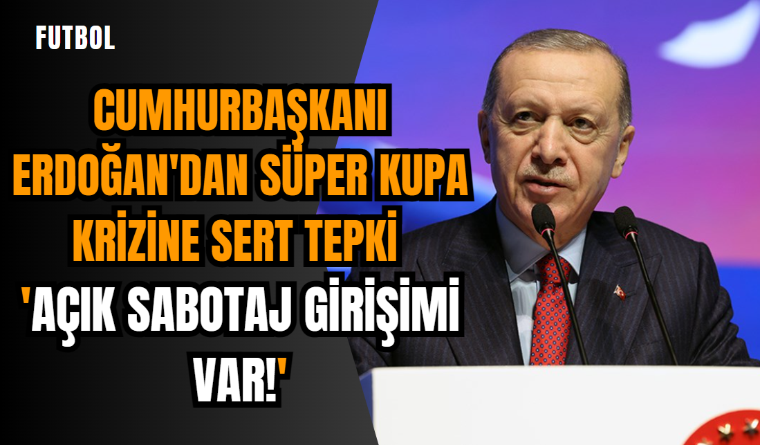 Cumhurbaşkanı Erdoğan'dan Süper Kupa krizine sert tepki: 'Açık sabotaj girişimi var!'